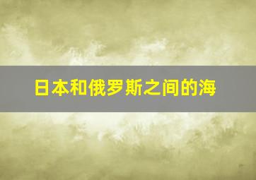 日本和俄罗斯之间的海