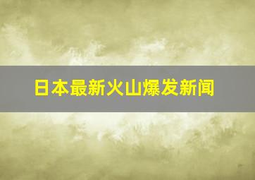 日本最新火山爆发新闻