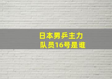 日本男乒主力队员16号是谁