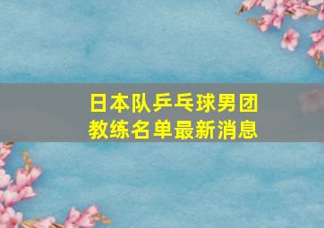 日本队乒乓球男团教练名单最新消息