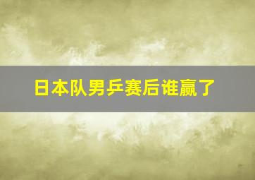 日本队男乒赛后谁赢了