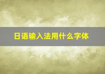 日语输入法用什么字体