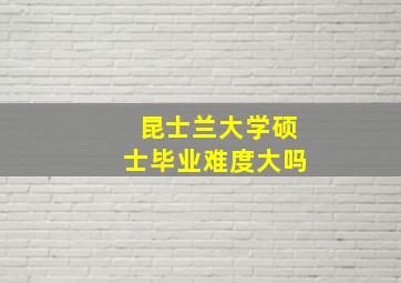 昆士兰大学硕士毕业难度大吗