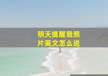 明天提醒我照片英文怎么说