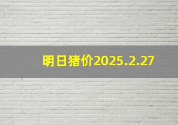 明日猪价2025.2.27