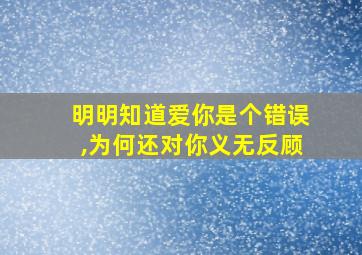 明明知道爱你是个错误,为何还对你义无反顾