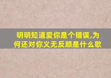 明明知道爱你是个错误,为何还对你义无反顾是什么歌