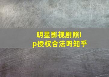 明星影视剧照ip授权合法吗知乎