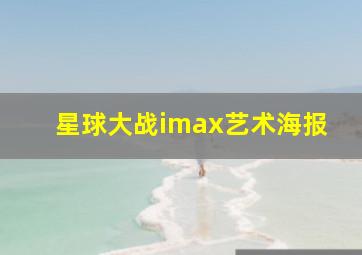 星球大战imax艺术海报