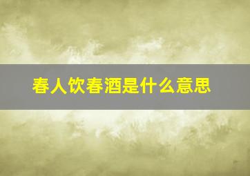 春人饮春酒是什么意思