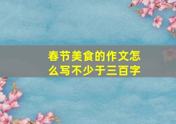 春节美食的作文怎么写不少于三百字