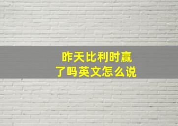 昨天比利时赢了吗英文怎么说