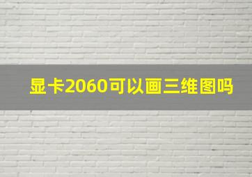 显卡2060可以画三维图吗