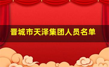 晋城市天泽集团人员名单