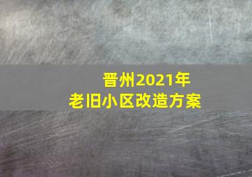 晋州2021年老旧小区改造方案