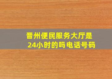 晋州便民服务大厅是24小时的吗电话号码