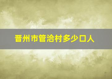 晋州市管洽村多少口人