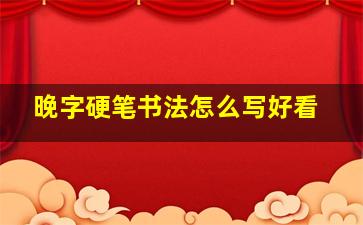 晚字硬笔书法怎么写好看