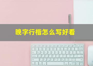 晚字行楷怎么写好看