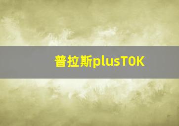 普拉斯plusT0K