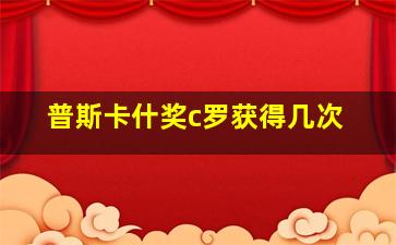 普斯卡什奖c罗获得几次