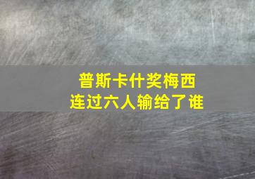 普斯卡什奖梅西连过六人输给了谁