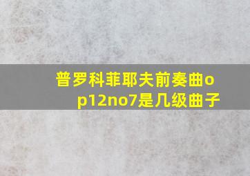 普罗科菲耶夫前奏曲op12no7是几级曲子