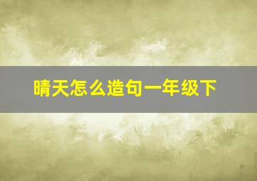 晴天怎么造句一年级下