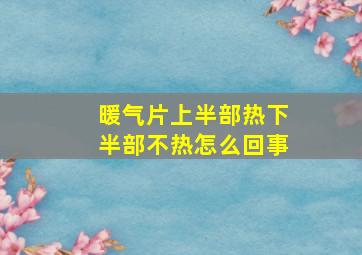 暖气片上半部热下半部不热怎么回事