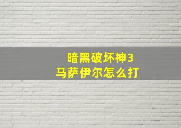 暗黑破坏神3马萨伊尔怎么打