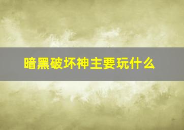 暗黑破坏神主要玩什么