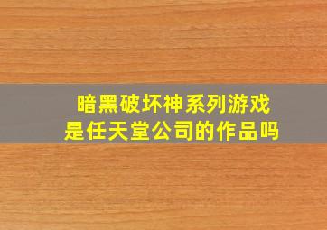 暗黑破坏神系列游戏是任天堂公司的作品吗