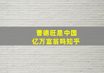 曹德旺是中国亿万富翁吗知乎