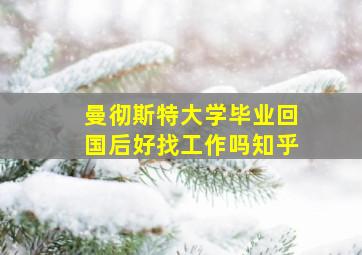 曼彻斯特大学毕业回国后好找工作吗知乎