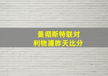 曼彻斯特联对利物浦昨天比分