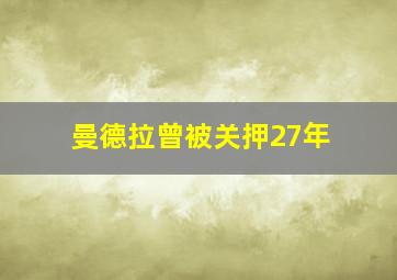 曼德拉曾被关押27年