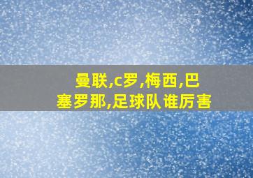 曼联,c罗,梅西,巴塞罗那,足球队谁厉害