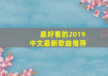 最好看的2019中文最新歌曲推荐