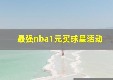 最强nba1元买球星活动