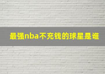 最强nba不充钱的球星是谁