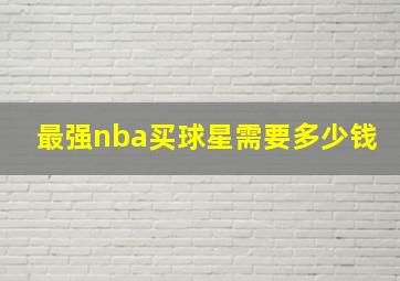 最强nba买球星需要多少钱