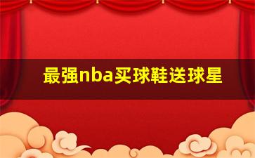 最强nba买球鞋送球星