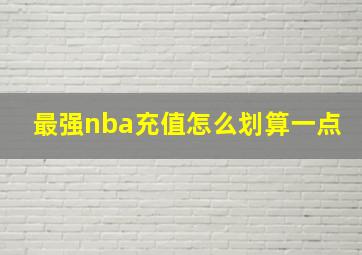 最强nba充值怎么划算一点