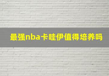 最强nba卡哇伊值得培养吗