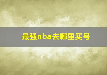 最强nba去哪里买号