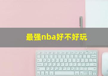 最强nba好不好玩