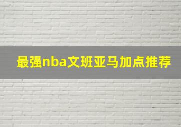 最强nba文班亚马加点推荐