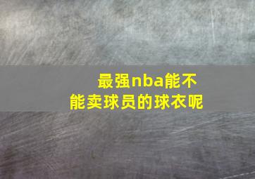 最强nba能不能卖球员的球衣呢