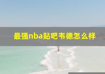 最强nba贴吧韦德怎么样