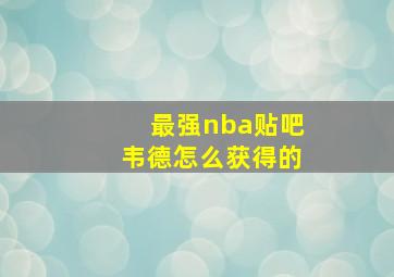 最强nba贴吧韦德怎么获得的